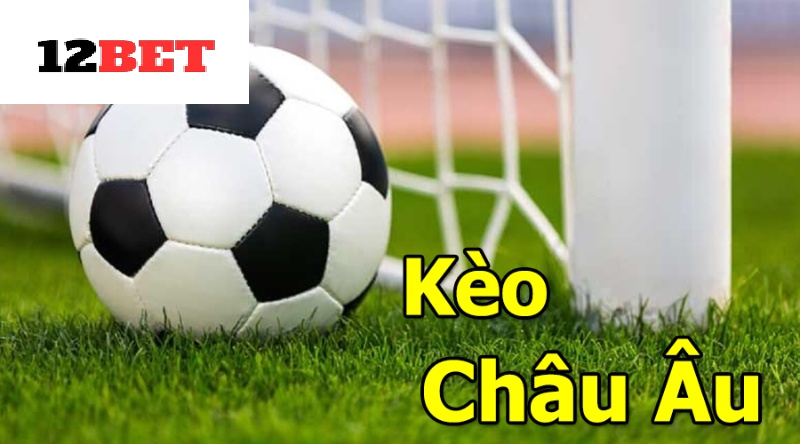 Tổng quan về kèo châu âu 12bet